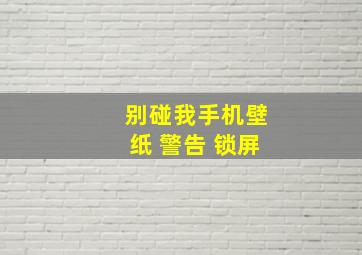 别碰我手机壁纸 警告 锁屏